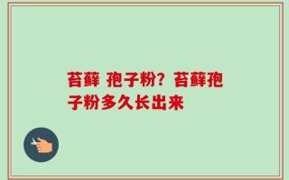苔藓 孢子粉？苔藓孢子粉多久长出来