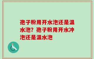 孢子粉用开水泡还是温水泡？孢子粉用开水冲泡还是温水泡