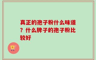 真正的孢子粉什么味道？什么牌子的孢子粉比较好