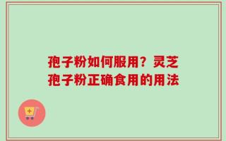 孢子粉如何服用？灵芝孢子粉正确食用的用法