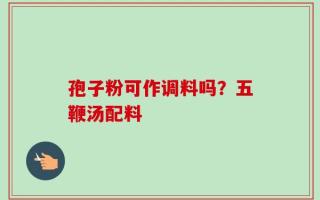 孢子粉可作调料吗？五鞭汤配料
