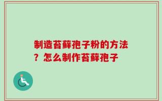 制造苔藓孢子粉的方法？怎么制作苔藓孢子