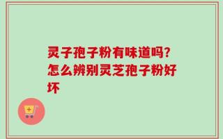 灵子孢子粉有味道吗？怎么辨别灵芝孢子粉好坏