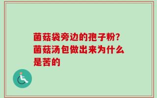 菌菇袋旁边的孢子粉？菌菇汤包做出来为什么是苦的