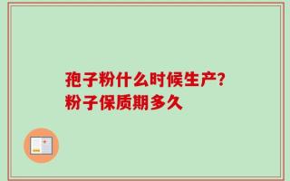 孢子粉什么时候生产？粉子保质期多久