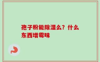 孢子粉能除湿么？什么东西增霉味