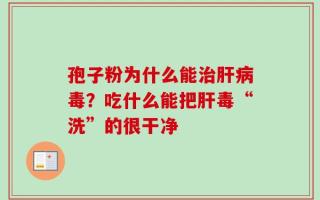 孢子粉为什么能治肝病毒？吃什么能把肝毒“洗”的很干净