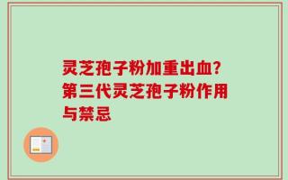 灵芝孢子粉加重出血？第三代灵芝孢子粉作用与禁忌