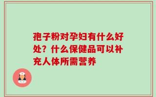 孢子粉对孕妇有什么好处？什么保健品可以补充人体所需营养