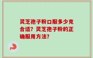 灵芝孢子粉口服多少克合适？灵芝孢子粉的正确服用方法？