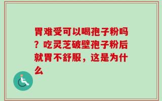胃难受可以喝孢子粉吗？吃灵芝破壁孢子粉后就胃不舒服，这是为什么