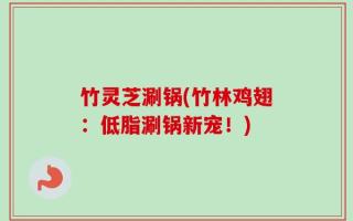 竹灵芝涮锅(竹林鸡翅：低脂涮锅新宠！)