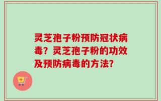 灵芝孢子粉预防冠状病毒？灵芝孢子粉的功效及预防病毒的方法？