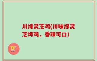 川绿灵芝鸡(川味绿灵芝烤鸡，香辣可口)