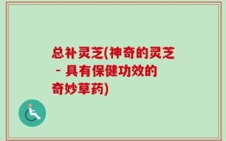 总补灵芝(神奇的灵芝 - 具有保健功效的奇妙草药)