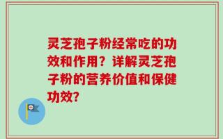 灵芝孢子粉经常吃的功效和作用？详解灵芝孢子粉的营养价值和保健功效？