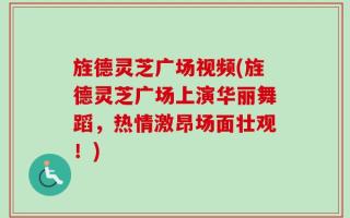 旌德灵芝广场视频(旌德灵芝广场上演华丽舞蹈，热情激昂场面壮观！)