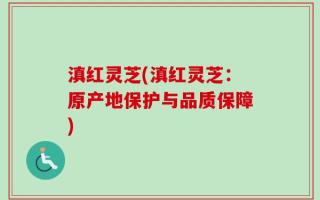 滇红灵芝(滇红灵芝：原产地保护与品质保障)
