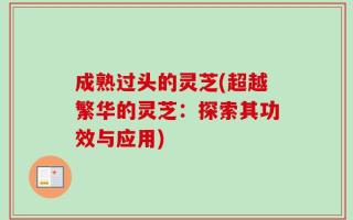 成熟过头的灵芝(超越繁华的灵芝：探索其功效与应用)