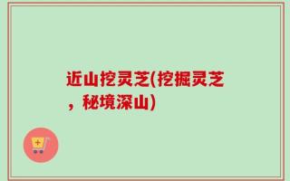 近山挖灵芝(挖掘灵芝，秘境深山)