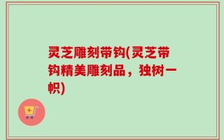 灵芝雕刻带钩(灵芝带钩精美雕刻品，独树一帜)