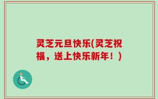 灵芝元旦快乐(灵芝祝福，送上快乐新年！)