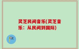 灵芝民间音乐(灵芝音乐：从民间到国际)