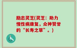 励志灵芝(灵芝：助力慢性病康复，众神赞誉的“长寿之草”。)