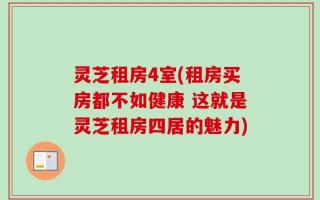灵芝租房4室(租房买房都不如健康 这就是灵芝租房四居的魅力)