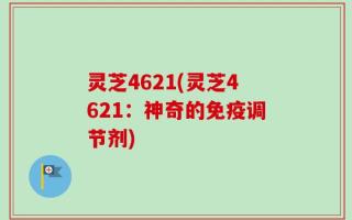 灵芝4621(灵芝4621：神奇的免疫调节剂)