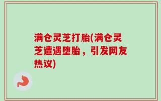 满仓灵芝打胎(满仓灵芝遭遇堕胎，引发网友热议)