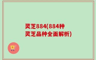 灵芝884(884种灵芝品种全面解析)