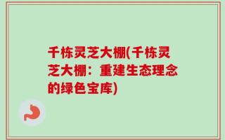 千栋灵芝大棚(千栋灵芝大棚：重建生态理念的绿色宝库)