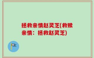 拯救亲情赵灵芝(救赎亲情：拯救赵灵芝)