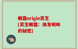 眼霜origin灵芝(灵芝眼霜：焕发明眸的秘密)