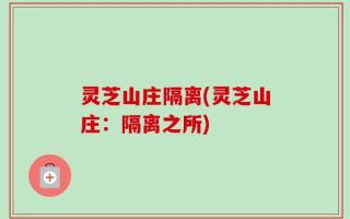 灵芝山庄隔离(灵芝山庄：隔离之所)