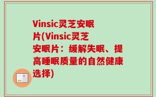 Vinsic灵芝安眠片(Vinsic灵芝安眠片：缓解失眠、提高睡眠质量的自然健康选择)