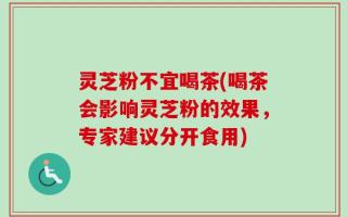 灵芝粉不宜喝茶(喝茶会影响灵芝粉的效果，专家建议分开食用)