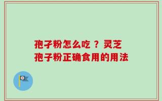 孢孑粉怎么吃 ？灵芝孢子粉正确食用的用法