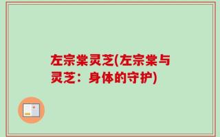 左宗棠灵芝(左宗棠与灵芝：身体的守护)
