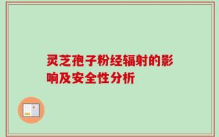 灵芝孢子粉经辐射的影响及安全性分析