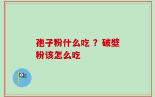 孢子粉什么吃 ？破壁粉该怎么吃