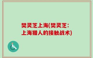 樊灵芝上海(樊灵芝：上海猎人的接触战术)