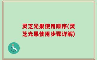 灵芝光果使用顺序(灵芝光果使用步骤详解)