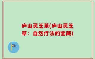 庐山灵芝草(庐山灵芝草：自然疗法的宝藏)