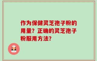 作为保健灵芝孢子粉的用量？正确的灵芝孢子粉服用方法？