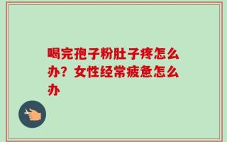 喝完孢子粉肚子疼怎么办？女性经常疲惫怎么办