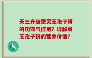 天三齐破壁灵芝孢子粉的功效与作用？详解灵芝孢子粉的营养价值？