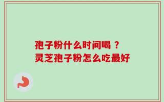孢子粉什么时间喝 ？灵芝孢子粉怎么吃最好