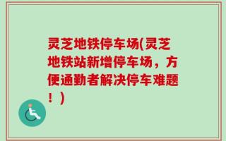 灵芝地铁停车场(灵芝地铁站新增停车场，方便通勤者解决停车难题！)